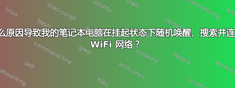 是什么原因导致我的笔记本电脑在挂起状态下随机唤醒、搜索并连接到 WiFi 网络？