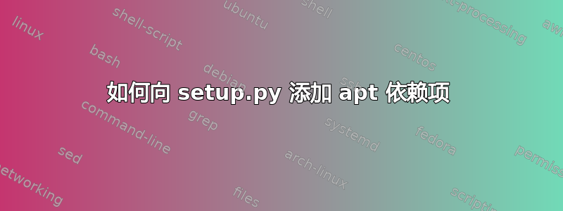 如何向 setup.py 添加 apt 依赖项