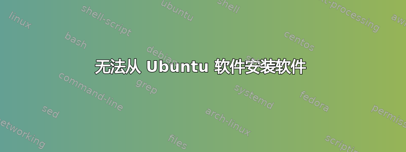 无法从 Ubuntu 软件安装软件