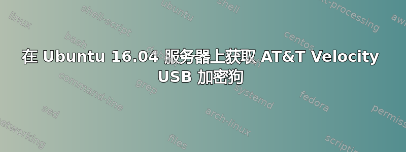 在 Ubuntu 16.04 服务器上获取 AT&T Velocity USB 加密狗