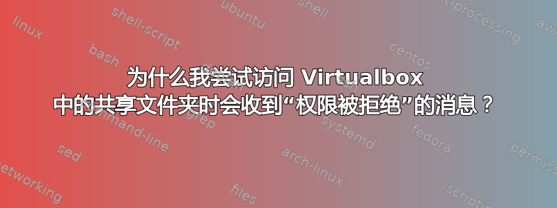 为什么我尝试访问 Virtualbox 中的共享文件夹时会收到“权限被拒绝”的消息？