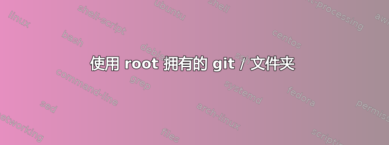 使用 root 拥有的 git / 文件夹