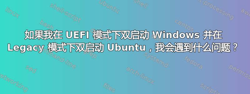 如果我在 UEFI 模式下双启动 Windows 并在 Legacy 模式下双启动 Ubuntu，我会遇到什么问题？