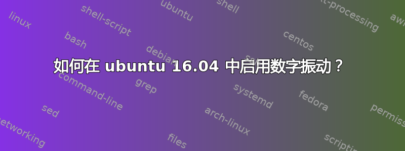 如何在 ubuntu 16.04 中启用数字振动？