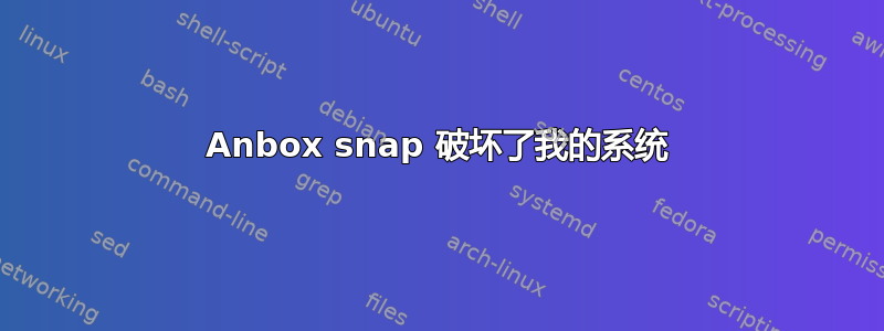 Anbox snap 破坏了我的系统