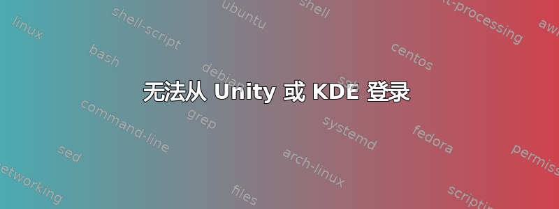 无法从 Unity 或 KDE 登录