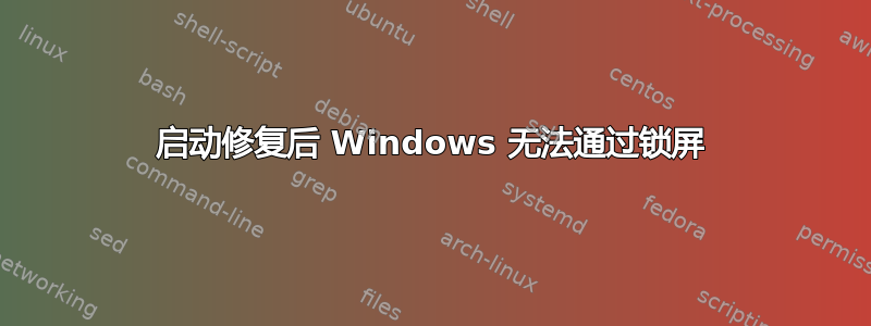 启动修复后 Windows 无法通过锁屏