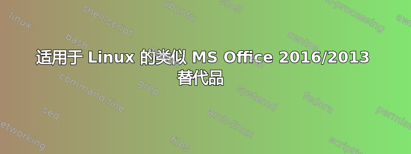 适用于 Linux 的类似 MS Office 2016/2013 替代品 