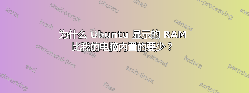 为什么 Ubuntu 显示的 RAM 比我的电脑内置的要少？