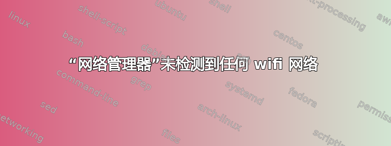 “网络管理器”未检测到任何 wifi 网络