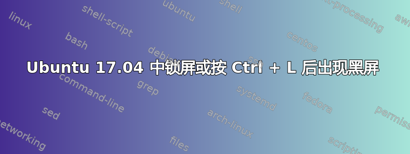 Ubuntu 17.04 中锁屏或按 Ctrl + L 后出现黑屏