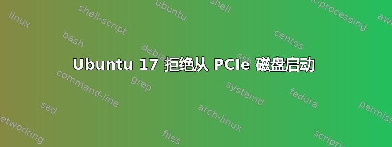 Ubuntu 17 拒绝从 PCIe 磁盘启动