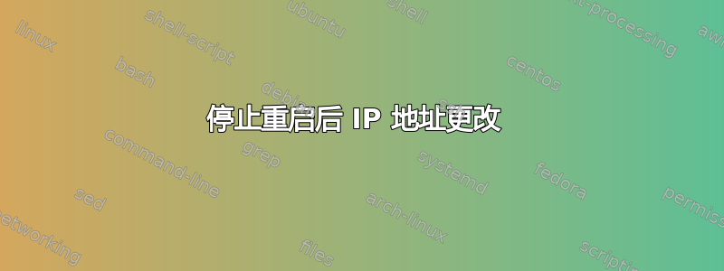 停止重启后 IP 地址更改 