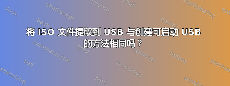 将 ISO 文件提取到 USB 与创建可启动 USB 的方法相同吗？