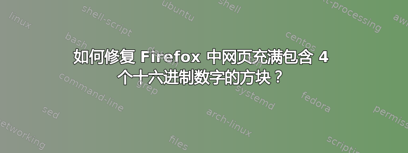 如何修复 Firefox 中网页充满包含 4 个十六进制数字的方块？