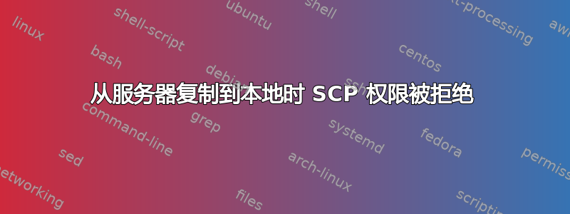 从服务器复制到本地时 SCP 权限被拒绝