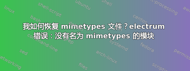 我如何恢复 mimetypes 文件？electrum 错误：没有名为 mimetypes 的模块