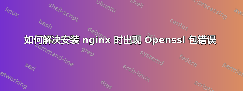 如何解决安装 nginx 时出现 Openssl 包错误