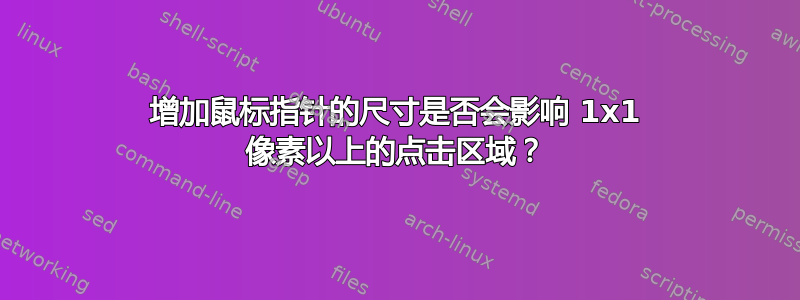 增加鼠标指针的尺寸是否会影响 1x1 像素以上的点击区域？