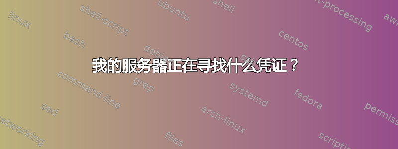 我的服务器正在寻找什么凭证？