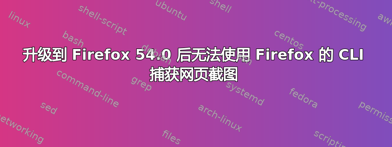 升级到 Firefox 54.0 后无法使用 Firefox 的 CLI 捕获网页截图