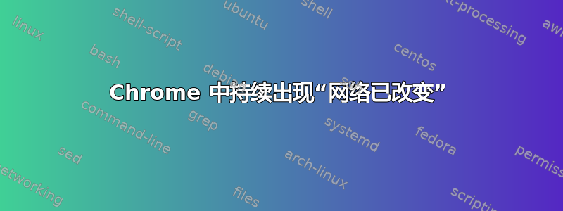 Chrome 中持续出现“网络已改变”