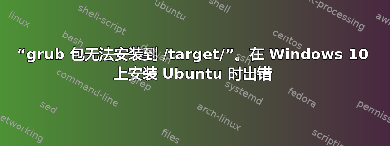 “grub 包无法安装到 /target/”。在 Windows 10 上安装 Ubuntu 时出错