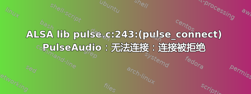 ALSA lib pulse.c:243:(pulse_connect) PulseAudio：无法连接：连接被拒绝