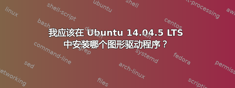 我应该在 Ubuntu 14.04.5 LTS 中安装哪个图形驱动程序？