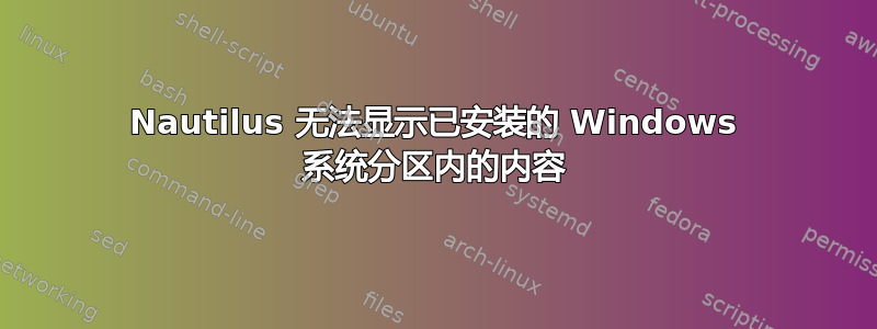 Nautilus 无法显示已安装的 Windows 系统分区内的内容