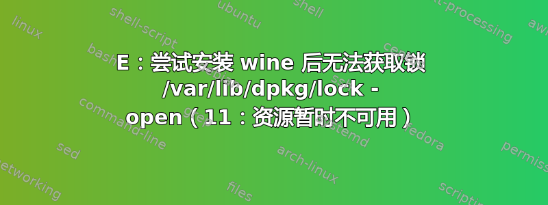 E：尝试安装 wine 后无法获取锁 /var/lib/dpkg/lock - open（11：资源暂时不可用）