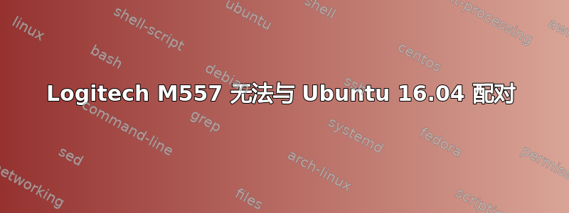 Logitech M557 无法与 Ubuntu 16.04 配对