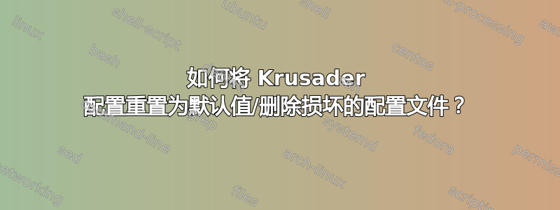 如何将 Krusader 配置重置为默认值/删除损坏的配置文件？