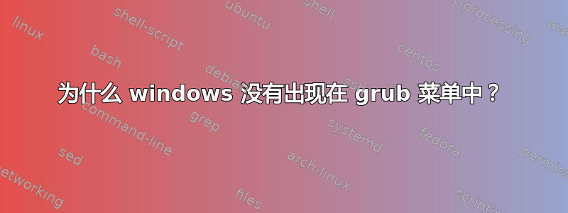 为什么 windows 没有出现在 grub 菜单中？