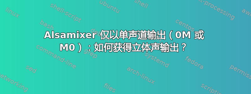 Alsamixer 仅以单声道输出（0M 或 M0）：如何获得立体声输出？