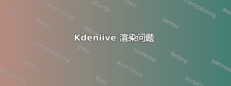 Kdenlive 渲染问题