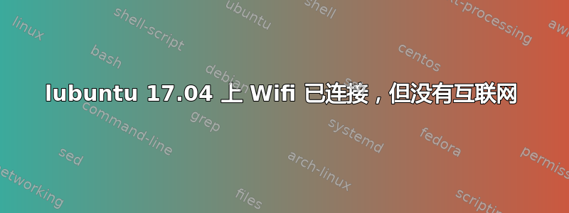 lubuntu 17.04 上 Wifi 已连接，但没有互联网