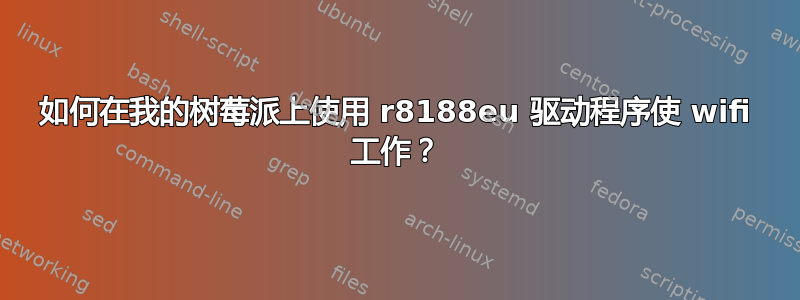 如何在我的树莓派上使用 r8188eu 驱动程序使 wifi 工作？