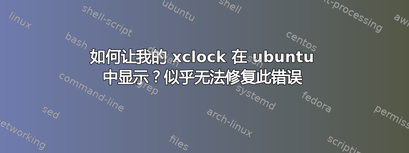 如何让我的 xclock 在 ubuntu 中显示？似乎无法修复此错误