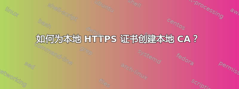 如何为本地 HTTPS 证书创建本地 CA？