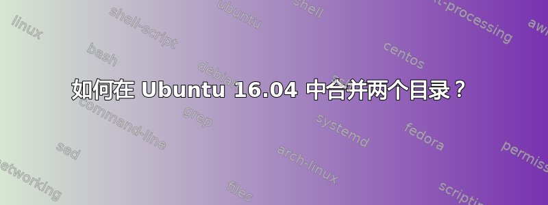 如何在 Ubuntu 16.04 中合并两个目录？