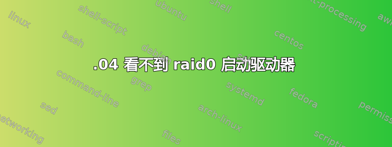 17.04 看不到 raid0 启动驱动器