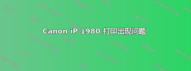 Canon iP 1980 打印出现问题