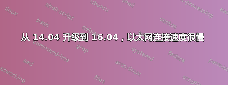 从 14.04 升级到 16.04，以太网连接速度很慢