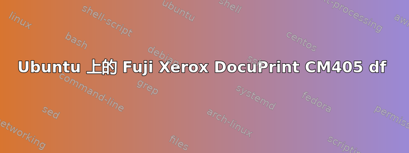 Ubuntu 上的 Fuji Xerox DocuPrint CM405 df