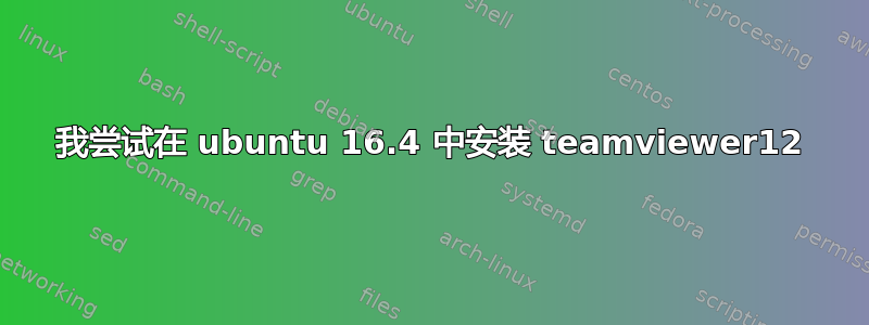 我尝试在 ubuntu 16.4 中安装 teamviewer12