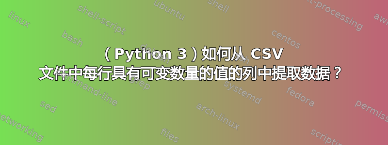 （Python 3）如何从 CSV 文件中每行具有可变数量的值的列中提取数据？