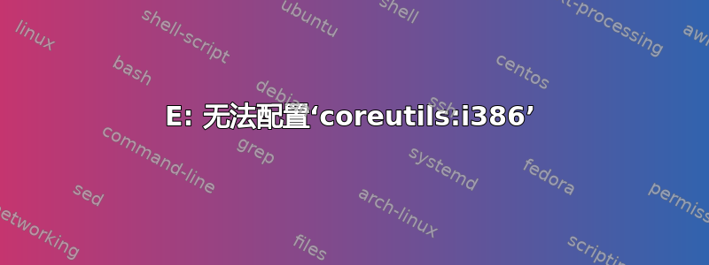 E: 无法配置‘coreutils:i386’