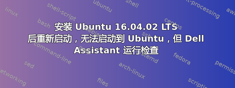 安装 Ubuntu 16.04.02 LTS 后重新启动，无法启动到 Ubuntu，但 Dell Assistant 运行检查