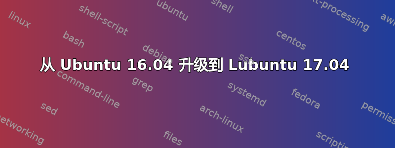 从 Ubuntu 16.04 升级到 Lubuntu 17.04